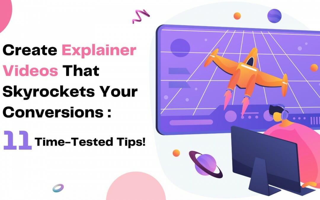 Create Explainer Videos That Skyrockets Your Conversions: 11 Time-Tested Tips!