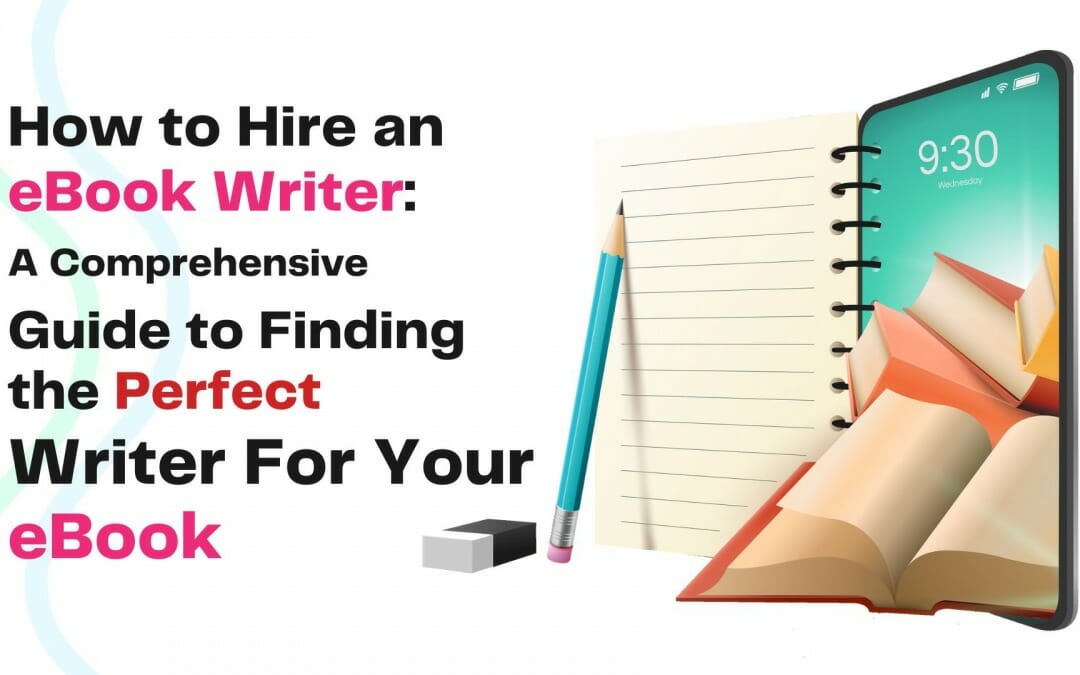 How to Hire an eBook Writer: A Comprehensive Guide to Finding the Perfect Writer For Your eBook